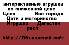 интерактивные игрушки по сниженной цене › Цена ­ 1 690 - Все города Дети и материнство » Игрушки   . Дагестан респ.